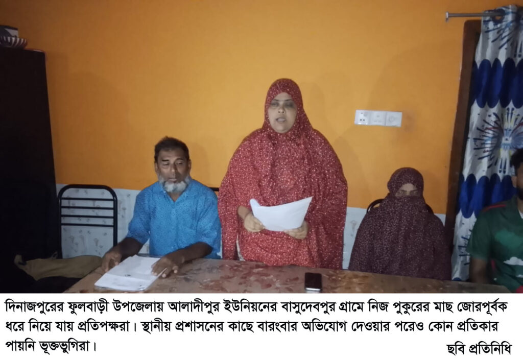 স্থানীয় প্রশাসনের কাছে বারংবার অভিযোগ দেওয়ার পরেও কোন প্রতিকার পায়নি ভূক্তভুগিরা ফুলবাড়ীতে নিজ পুকুরের মাছ জোরপূর্বক ধরে নিয়ে যায় প্রতিপক্ষরা